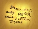 Sometimes only paper will listen to you
